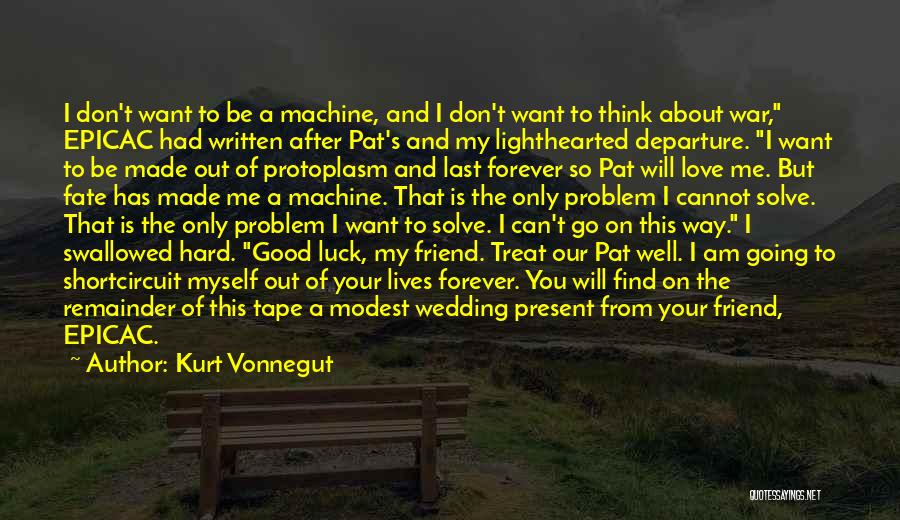 Kurt Vonnegut Quotes: I Don't Want To Be A Machine, And I Don't Want To Think About War, Epicac Had Written After Pat's