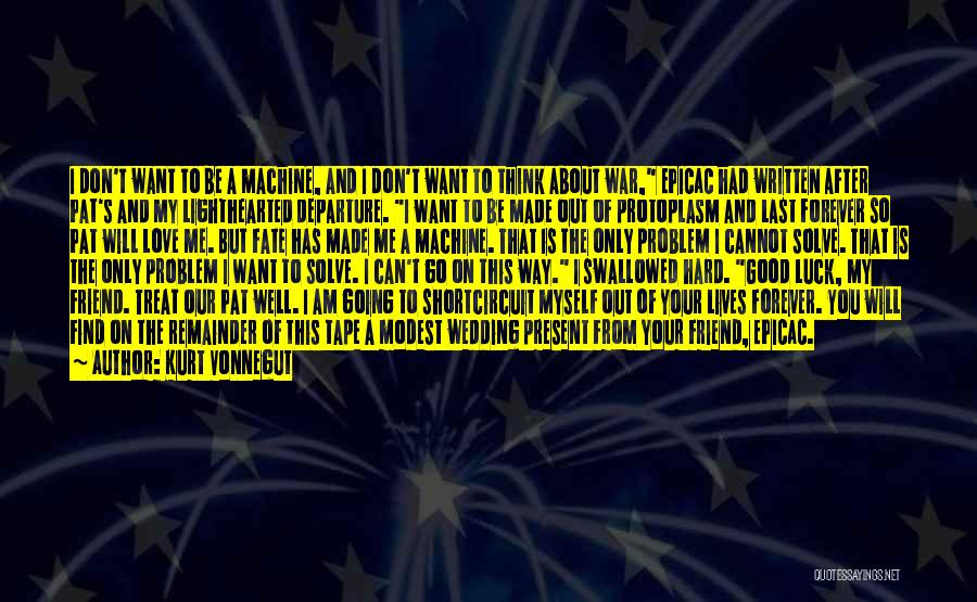 Kurt Vonnegut Quotes: I Don't Want To Be A Machine, And I Don't Want To Think About War, Epicac Had Written After Pat's