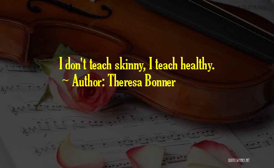 Theresa Bonner Quotes: I Don't Teach Skinny, I Teach Healthy.