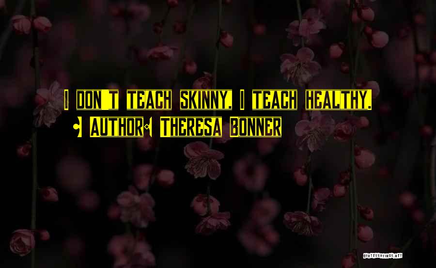 Theresa Bonner Quotes: I Don't Teach Skinny, I Teach Healthy.