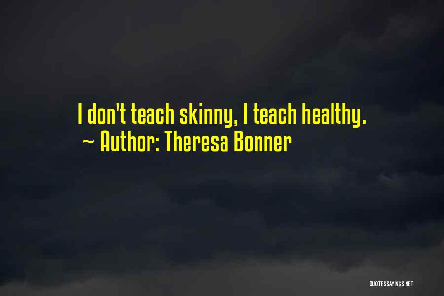 Theresa Bonner Quotes: I Don't Teach Skinny, I Teach Healthy.