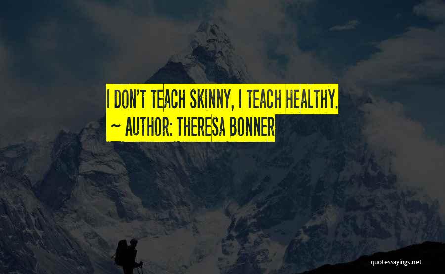 Theresa Bonner Quotes: I Don't Teach Skinny, I Teach Healthy.