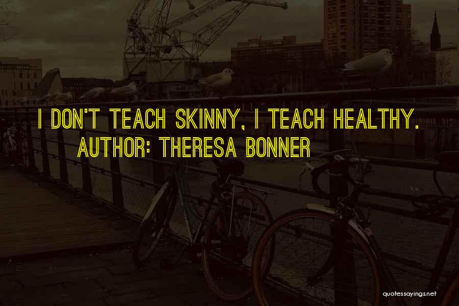 Theresa Bonner Quotes: I Don't Teach Skinny, I Teach Healthy.