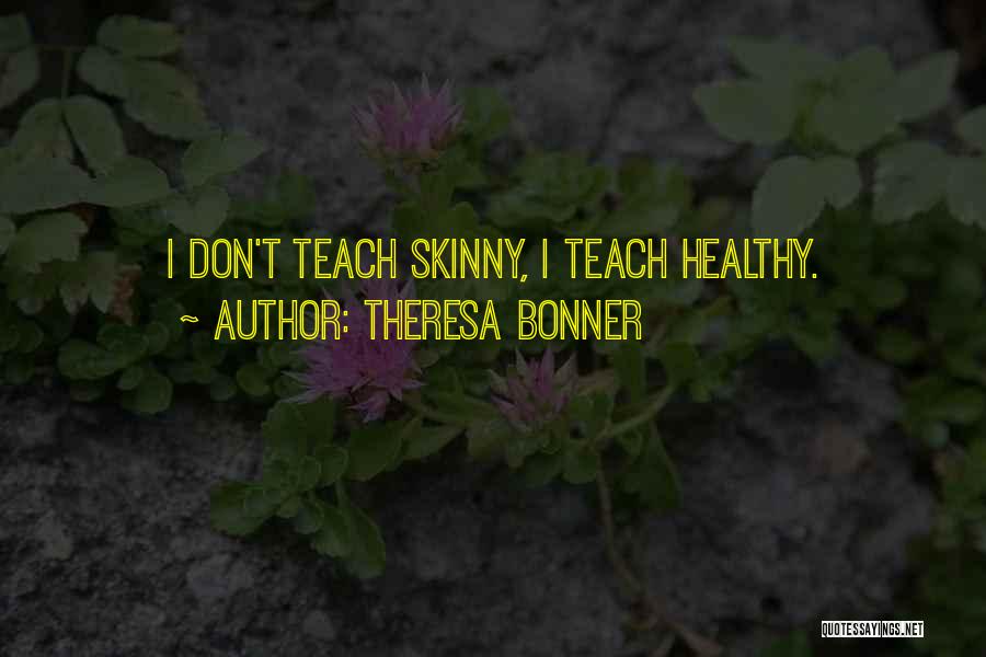 Theresa Bonner Quotes: I Don't Teach Skinny, I Teach Healthy.