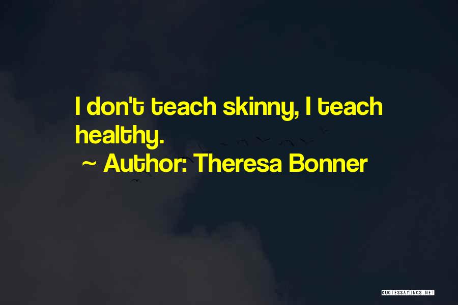 Theresa Bonner Quotes: I Don't Teach Skinny, I Teach Healthy.