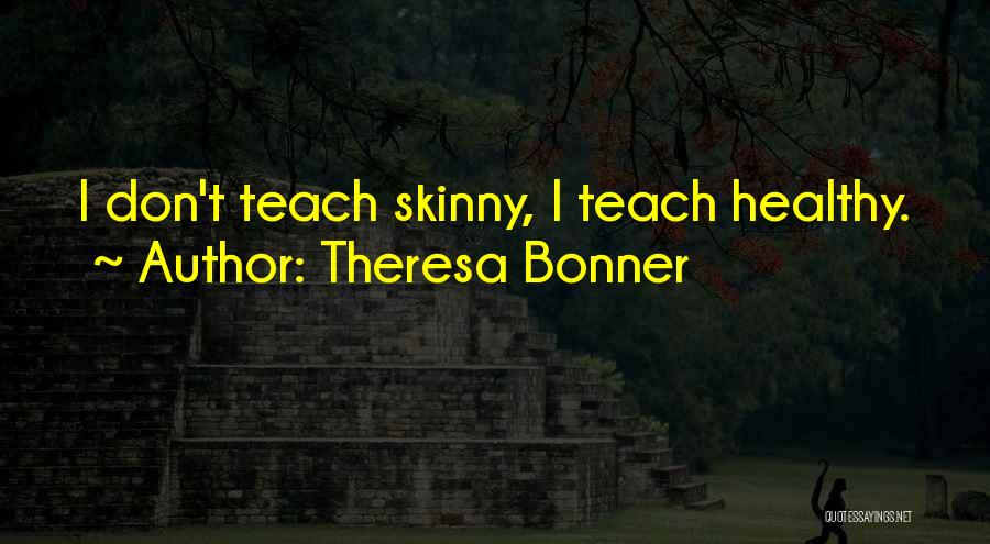 Theresa Bonner Quotes: I Don't Teach Skinny, I Teach Healthy.