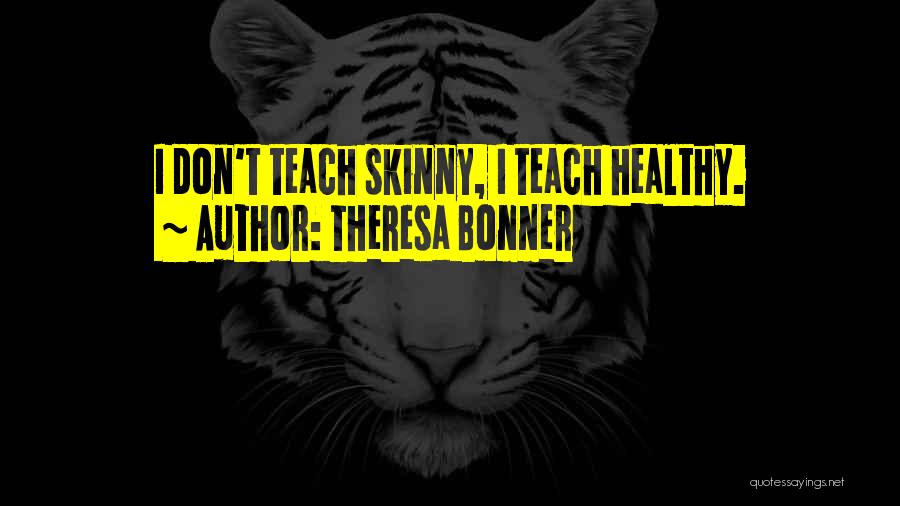 Theresa Bonner Quotes: I Don't Teach Skinny, I Teach Healthy.