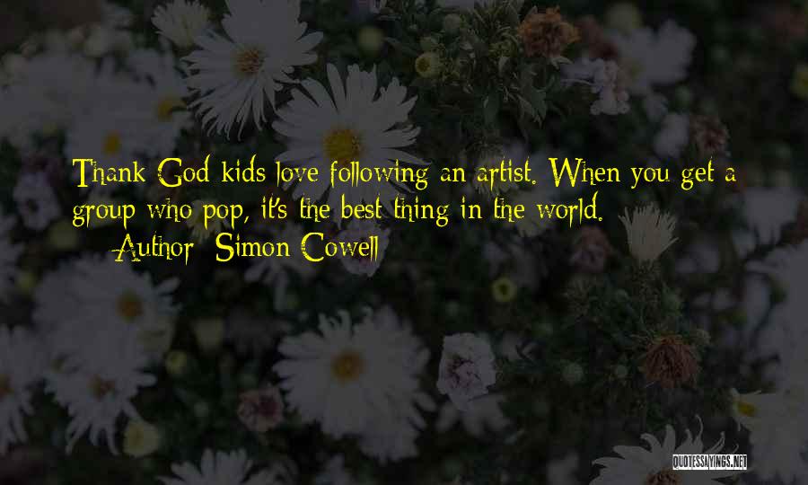 Simon Cowell Quotes: Thank God Kids Love Following An Artist. When You Get A Group Who Pop, It's The Best Thing In The