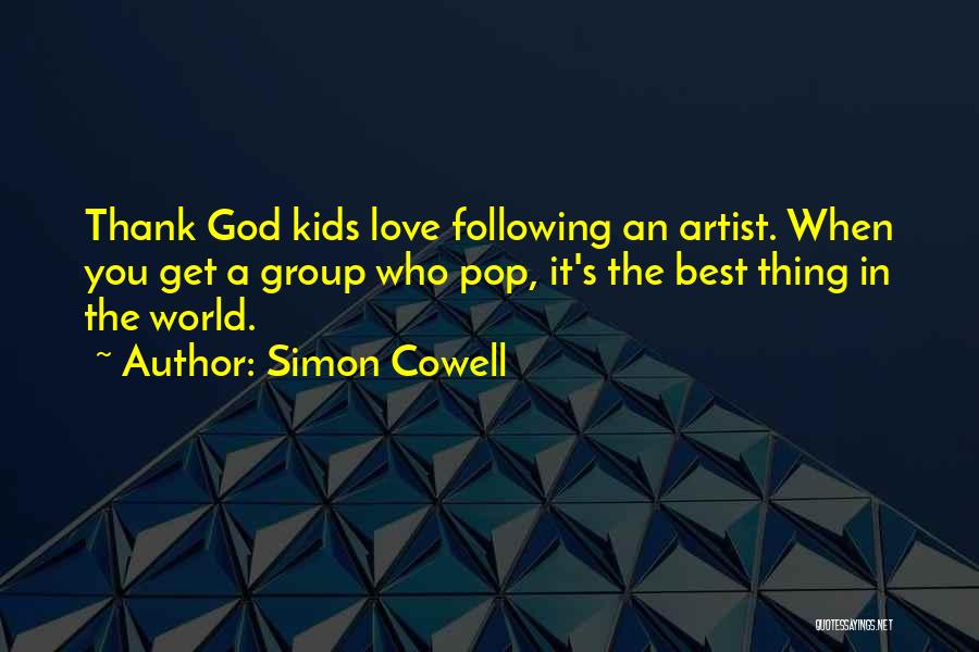 Simon Cowell Quotes: Thank God Kids Love Following An Artist. When You Get A Group Who Pop, It's The Best Thing In The