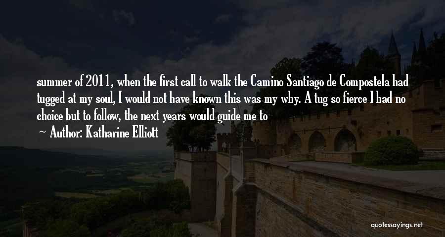 Katharine Elliott Quotes: Summer Of 2011, When The First Call To Walk The Camino Santiago De Compostela Had Tugged At My Soul, I