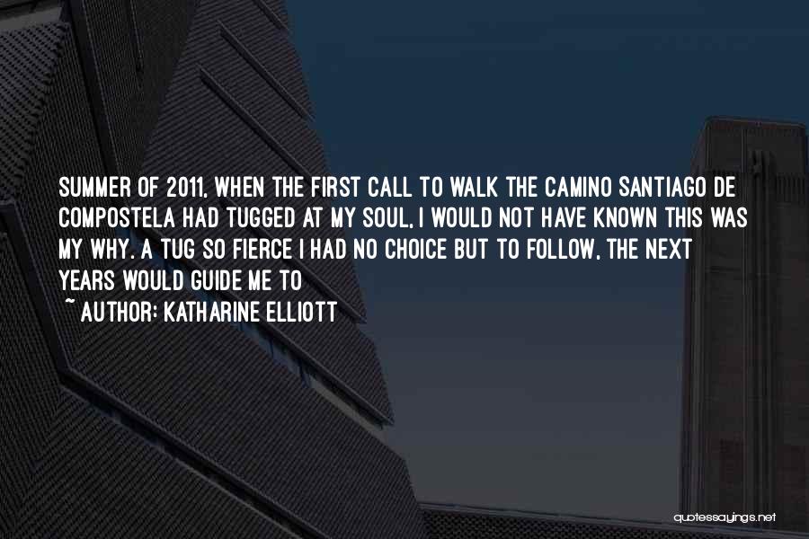 Katharine Elliott Quotes: Summer Of 2011, When The First Call To Walk The Camino Santiago De Compostela Had Tugged At My Soul, I