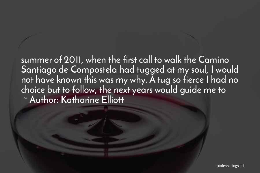 Katharine Elliott Quotes: Summer Of 2011, When The First Call To Walk The Camino Santiago De Compostela Had Tugged At My Soul, I