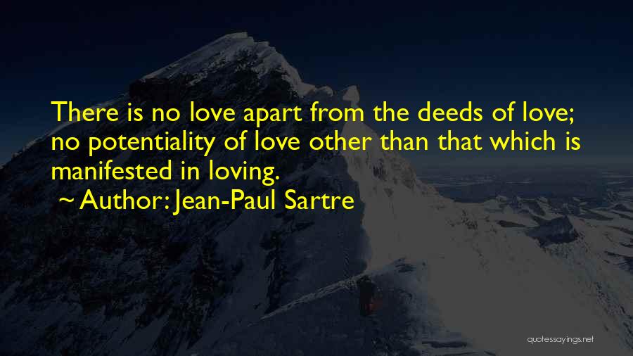 Jean-Paul Sartre Quotes: There Is No Love Apart From The Deeds Of Love; No Potentiality Of Love Other Than That Which Is Manifested