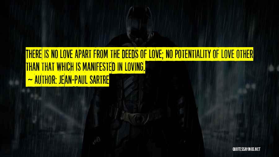 Jean-Paul Sartre Quotes: There Is No Love Apart From The Deeds Of Love; No Potentiality Of Love Other Than That Which Is Manifested