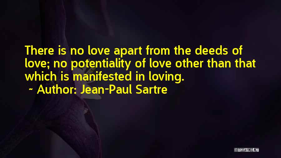 Jean-Paul Sartre Quotes: There Is No Love Apart From The Deeds Of Love; No Potentiality Of Love Other Than That Which Is Manifested
