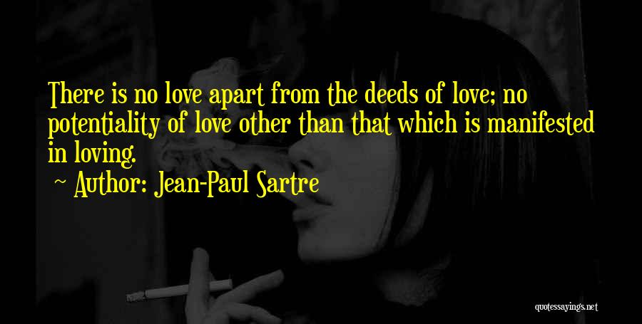 Jean-Paul Sartre Quotes: There Is No Love Apart From The Deeds Of Love; No Potentiality Of Love Other Than That Which Is Manifested