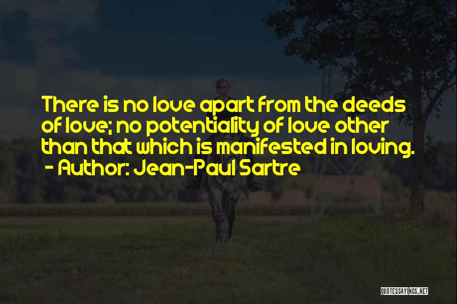 Jean-Paul Sartre Quotes: There Is No Love Apart From The Deeds Of Love; No Potentiality Of Love Other Than That Which Is Manifested