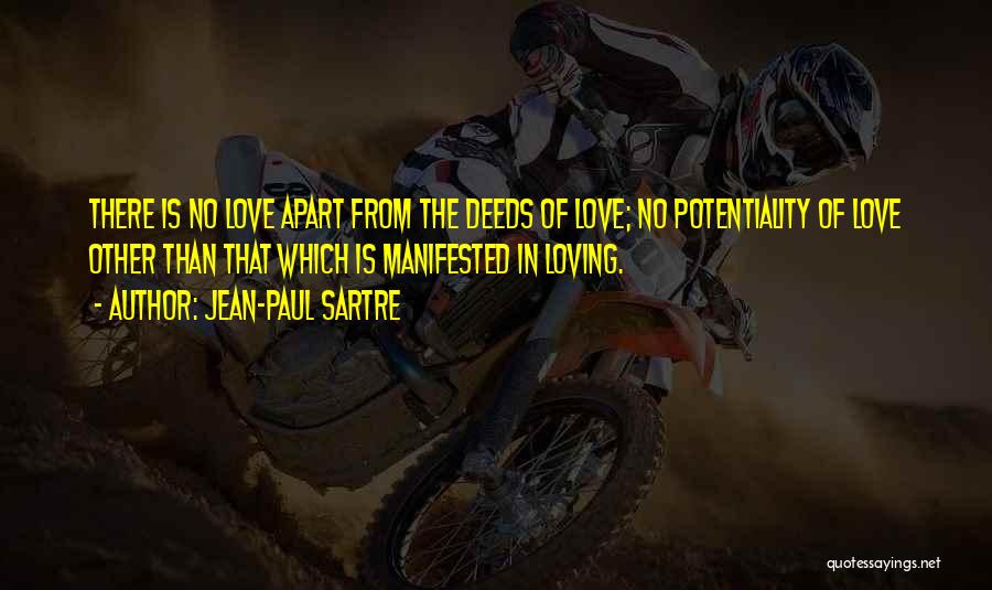 Jean-Paul Sartre Quotes: There Is No Love Apart From The Deeds Of Love; No Potentiality Of Love Other Than That Which Is Manifested