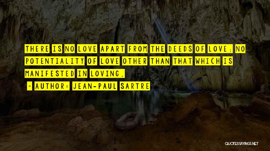 Jean-Paul Sartre Quotes: There Is No Love Apart From The Deeds Of Love; No Potentiality Of Love Other Than That Which Is Manifested