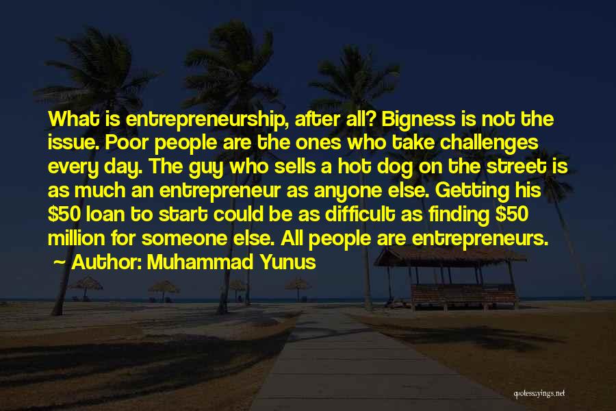 Muhammad Yunus Quotes: What Is Entrepreneurship, After All? Bigness Is Not The Issue. Poor People Are The Ones Who Take Challenges Every Day.