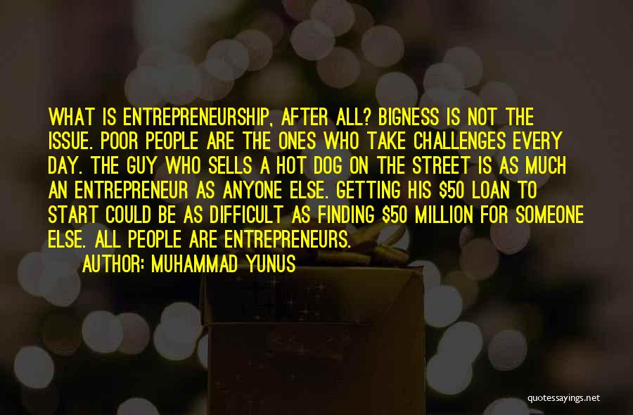 Muhammad Yunus Quotes: What Is Entrepreneurship, After All? Bigness Is Not The Issue. Poor People Are The Ones Who Take Challenges Every Day.