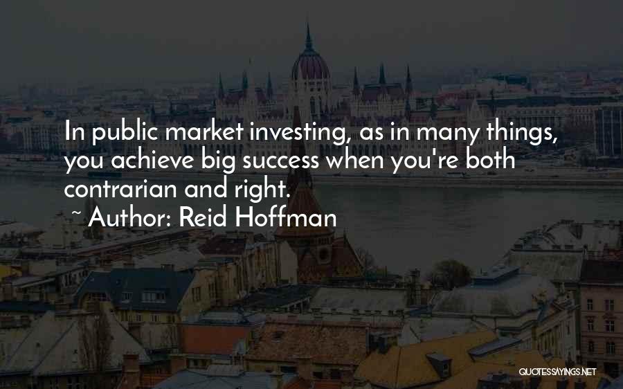 Reid Hoffman Quotes: In Public Market Investing, As In Many Things, You Achieve Big Success When You're Both Contrarian And Right.