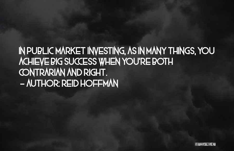 Reid Hoffman Quotes: In Public Market Investing, As In Many Things, You Achieve Big Success When You're Both Contrarian And Right.