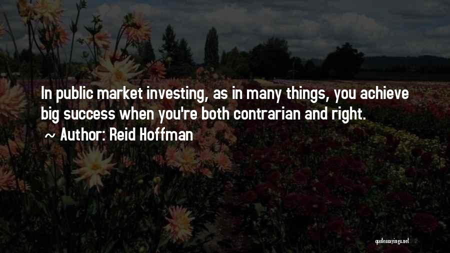 Reid Hoffman Quotes: In Public Market Investing, As In Many Things, You Achieve Big Success When You're Both Contrarian And Right.