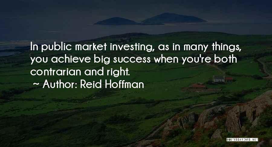 Reid Hoffman Quotes: In Public Market Investing, As In Many Things, You Achieve Big Success When You're Both Contrarian And Right.