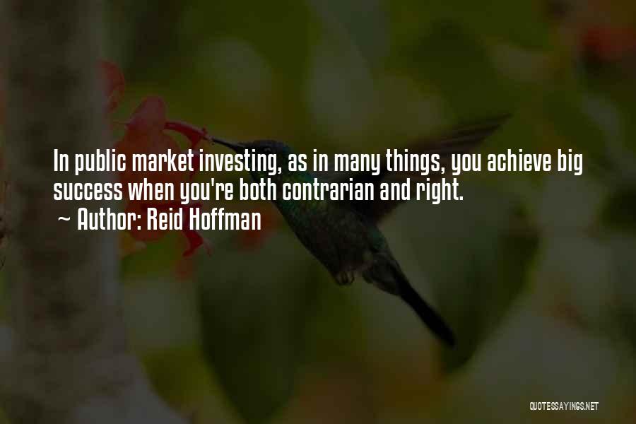 Reid Hoffman Quotes: In Public Market Investing, As In Many Things, You Achieve Big Success When You're Both Contrarian And Right.