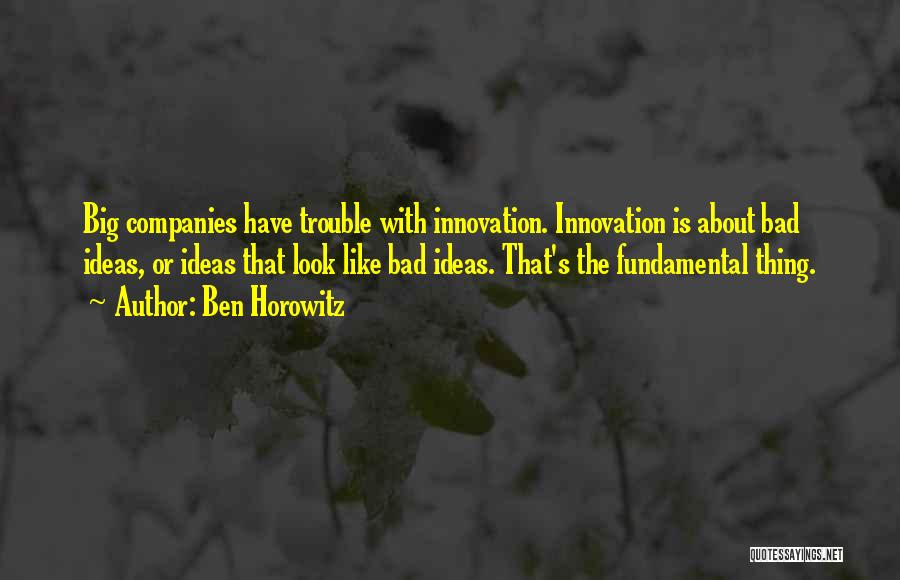 Ben Horowitz Quotes: Big Companies Have Trouble With Innovation. Innovation Is About Bad Ideas, Or Ideas That Look Like Bad Ideas. That's The