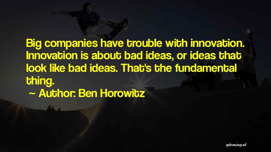 Ben Horowitz Quotes: Big Companies Have Trouble With Innovation. Innovation Is About Bad Ideas, Or Ideas That Look Like Bad Ideas. That's The