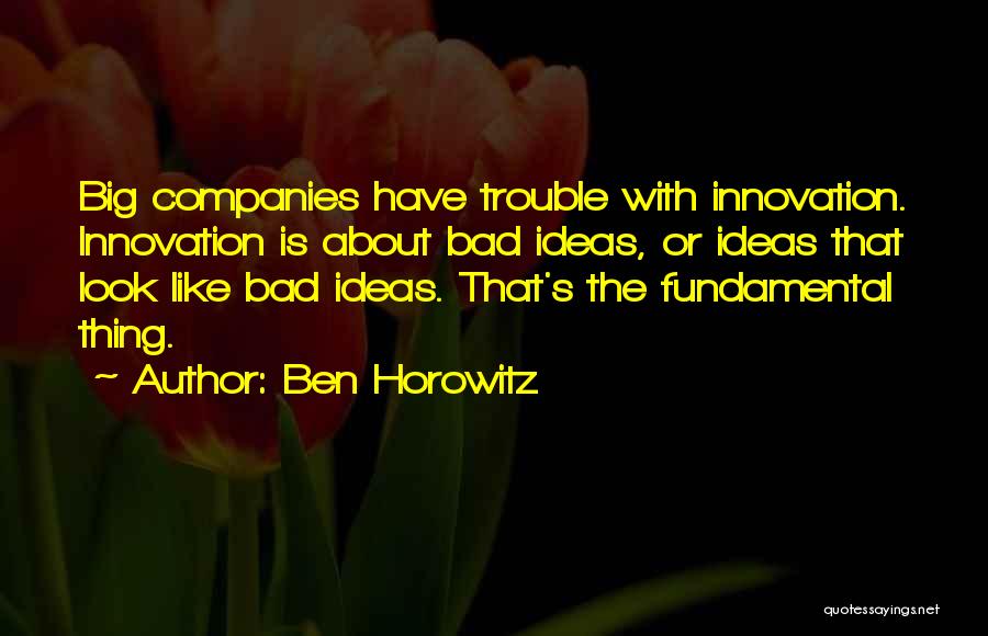 Ben Horowitz Quotes: Big Companies Have Trouble With Innovation. Innovation Is About Bad Ideas, Or Ideas That Look Like Bad Ideas. That's The