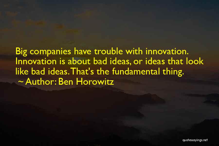 Ben Horowitz Quotes: Big Companies Have Trouble With Innovation. Innovation Is About Bad Ideas, Or Ideas That Look Like Bad Ideas. That's The