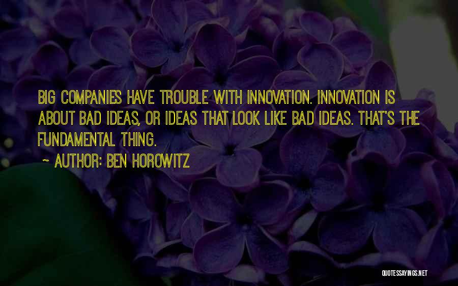 Ben Horowitz Quotes: Big Companies Have Trouble With Innovation. Innovation Is About Bad Ideas, Or Ideas That Look Like Bad Ideas. That's The