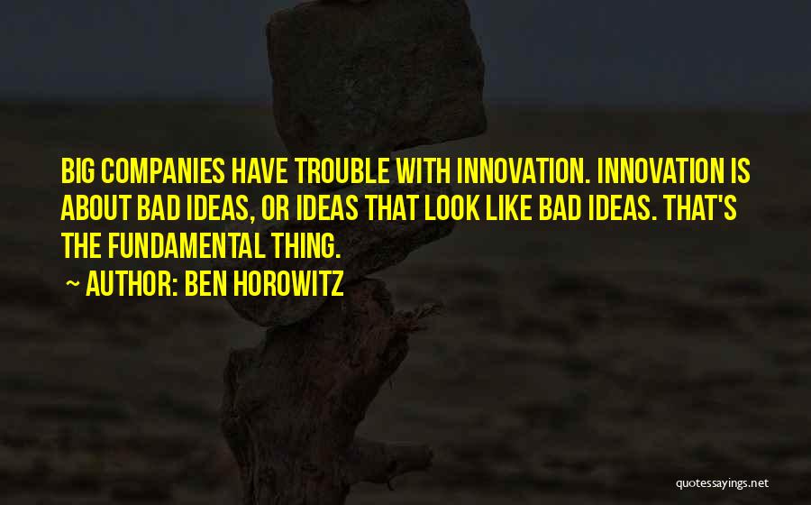 Ben Horowitz Quotes: Big Companies Have Trouble With Innovation. Innovation Is About Bad Ideas, Or Ideas That Look Like Bad Ideas. That's The