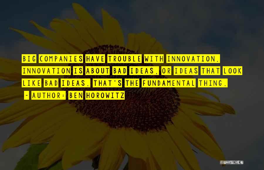 Ben Horowitz Quotes: Big Companies Have Trouble With Innovation. Innovation Is About Bad Ideas, Or Ideas That Look Like Bad Ideas. That's The