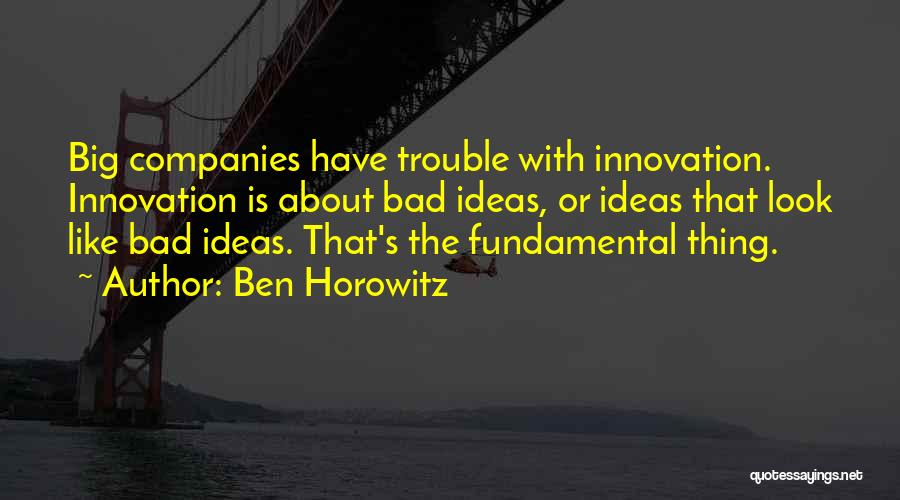 Ben Horowitz Quotes: Big Companies Have Trouble With Innovation. Innovation Is About Bad Ideas, Or Ideas That Look Like Bad Ideas. That's The