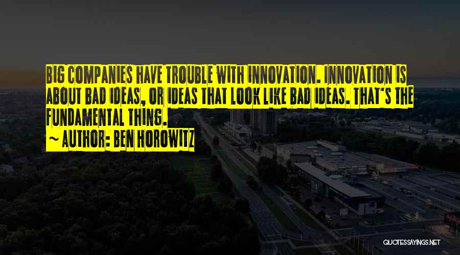 Ben Horowitz Quotes: Big Companies Have Trouble With Innovation. Innovation Is About Bad Ideas, Or Ideas That Look Like Bad Ideas. That's The