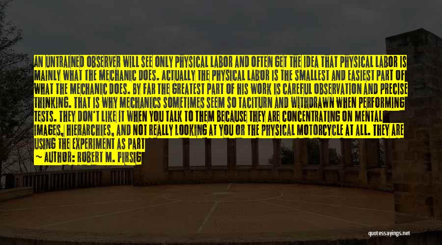 Robert M. Pirsig Quotes: An Untrained Observer Will See Only Physical Labor And Often Get The Idea That Physical Labor Is Mainly What The