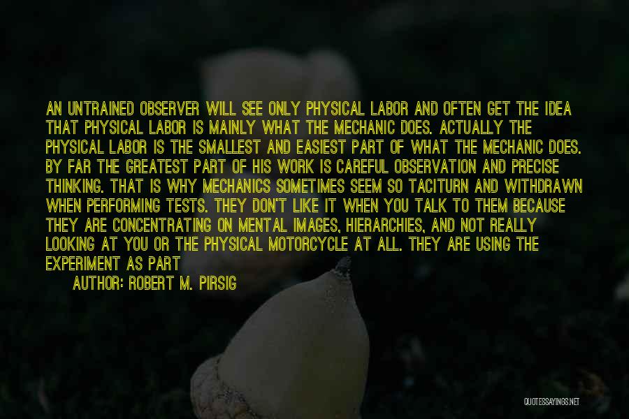 Robert M. Pirsig Quotes: An Untrained Observer Will See Only Physical Labor And Often Get The Idea That Physical Labor Is Mainly What The