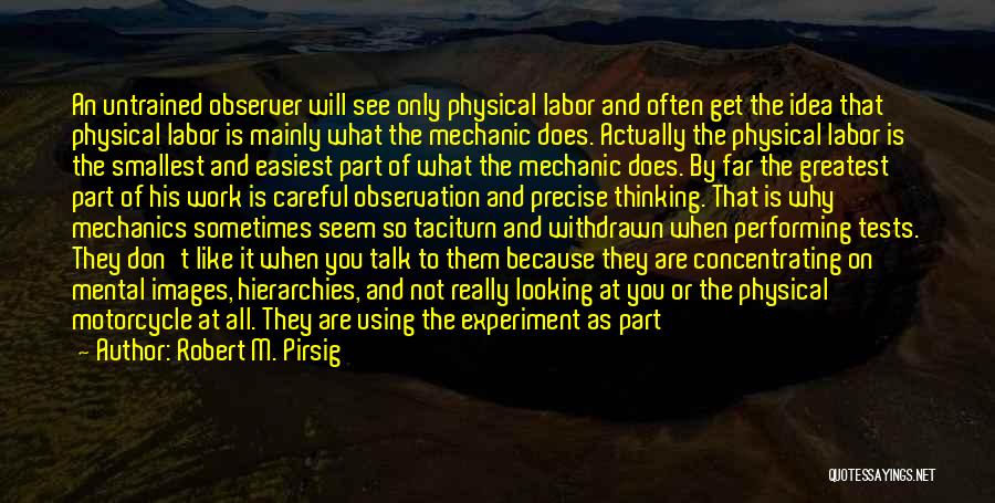 Robert M. Pirsig Quotes: An Untrained Observer Will See Only Physical Labor And Often Get The Idea That Physical Labor Is Mainly What The