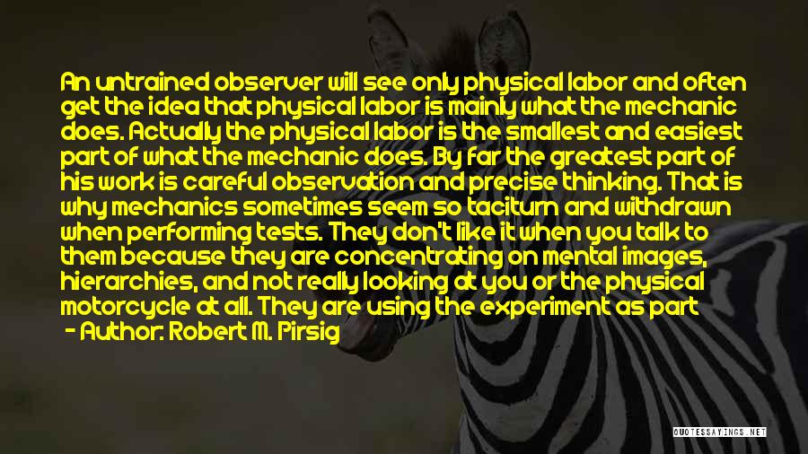 Robert M. Pirsig Quotes: An Untrained Observer Will See Only Physical Labor And Often Get The Idea That Physical Labor Is Mainly What The