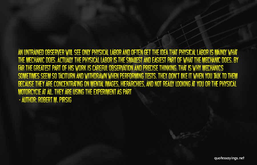 Robert M. Pirsig Quotes: An Untrained Observer Will See Only Physical Labor And Often Get The Idea That Physical Labor Is Mainly What The