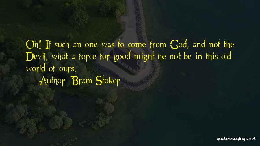 Bram Stoker Quotes: Oh! If Such An One Was To Come From God, And Not The Devil, What A Force For Good Might