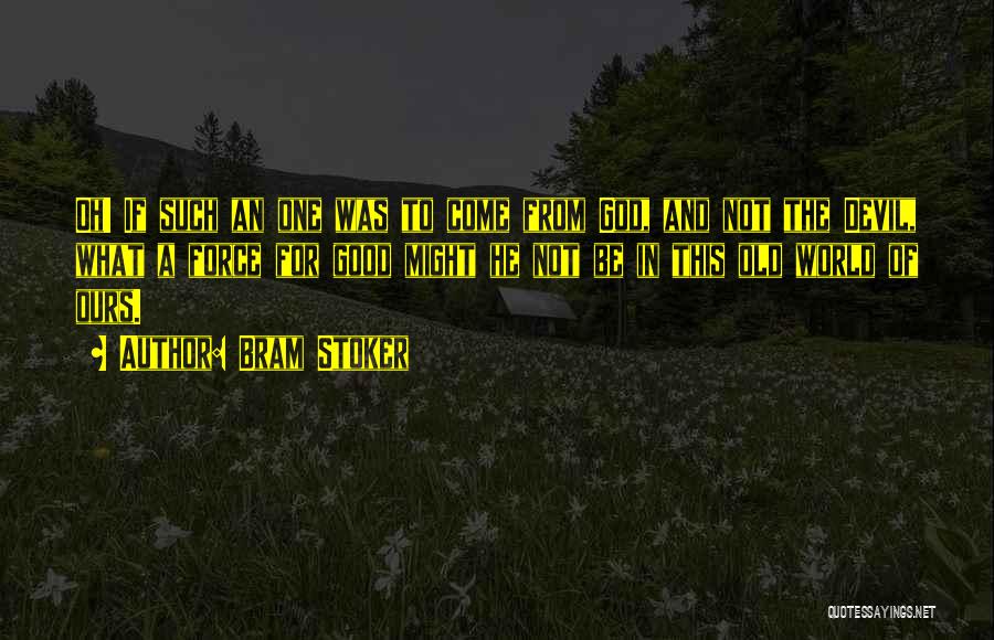 Bram Stoker Quotes: Oh! If Such An One Was To Come From God, And Not The Devil, What A Force For Good Might