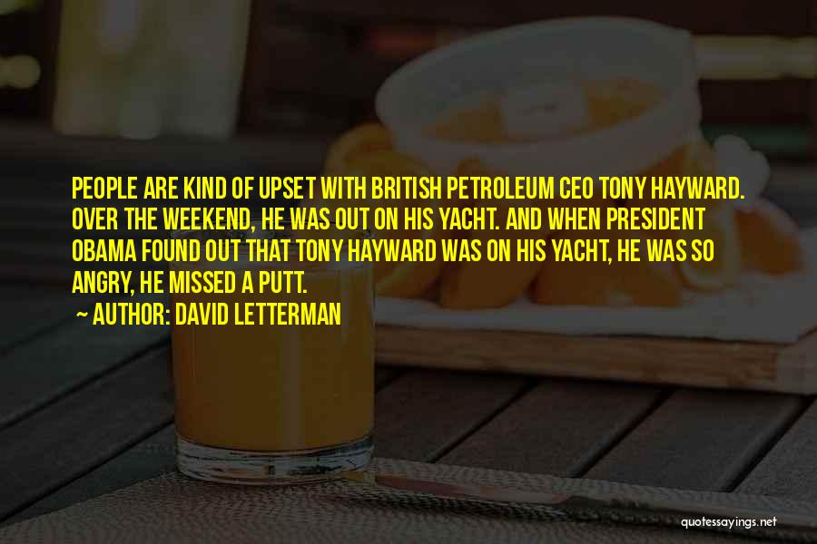 David Letterman Quotes: People Are Kind Of Upset With British Petroleum Ceo Tony Hayward. Over The Weekend, He Was Out On His Yacht.