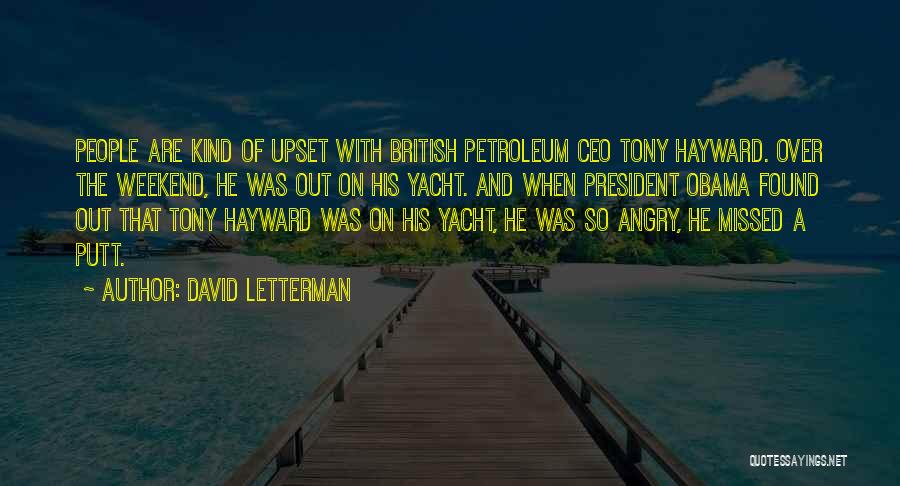 David Letterman Quotes: People Are Kind Of Upset With British Petroleum Ceo Tony Hayward. Over The Weekend, He Was Out On His Yacht.