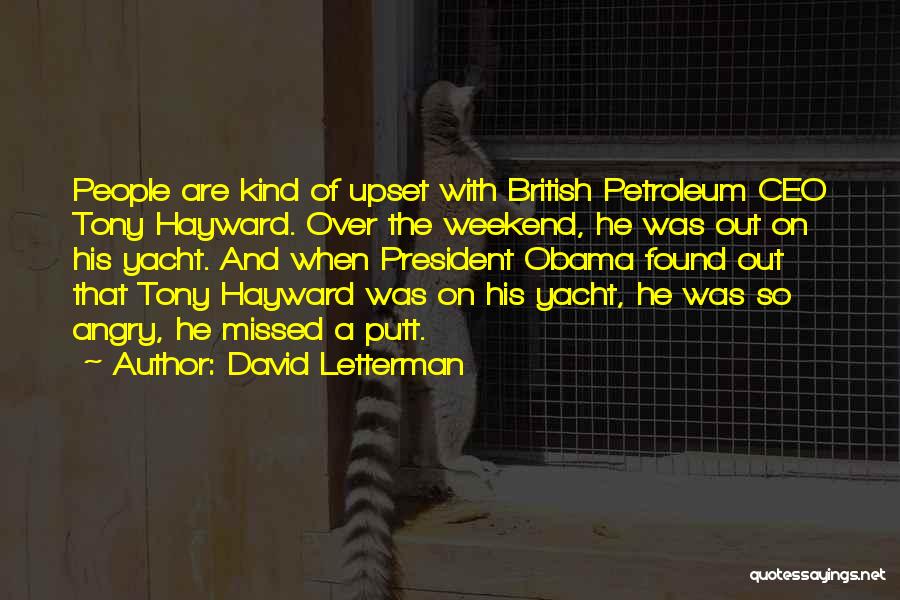 David Letterman Quotes: People Are Kind Of Upset With British Petroleum Ceo Tony Hayward. Over The Weekend, He Was Out On His Yacht.