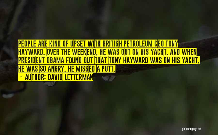 David Letterman Quotes: People Are Kind Of Upset With British Petroleum Ceo Tony Hayward. Over The Weekend, He Was Out On His Yacht.